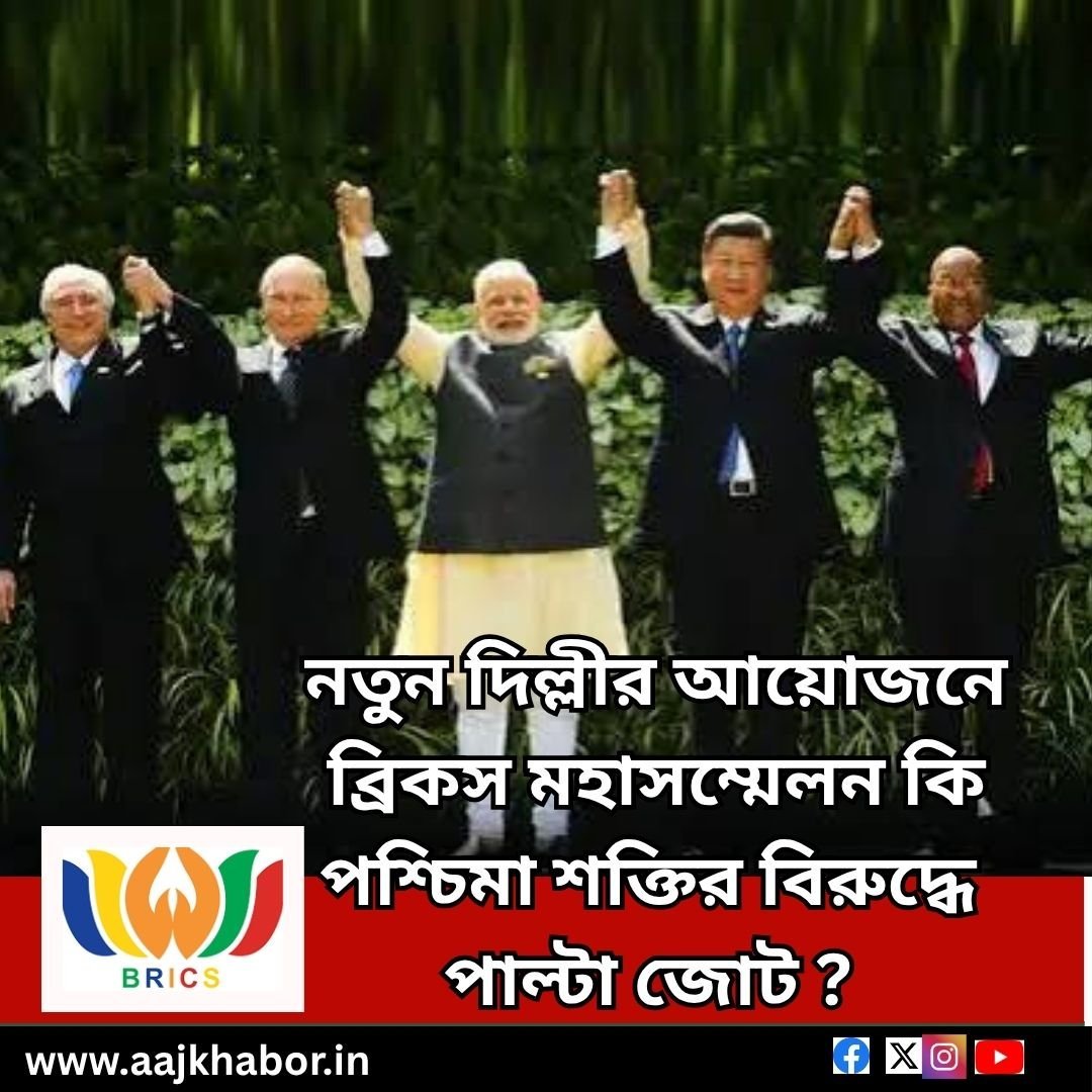 নতুন দিল্লীর আয়োজনে ব্রিকস  মহাসম্মেলন কি পশ্চিমা শক্তির বিরুদ্ধে পাল্টা জোট ?